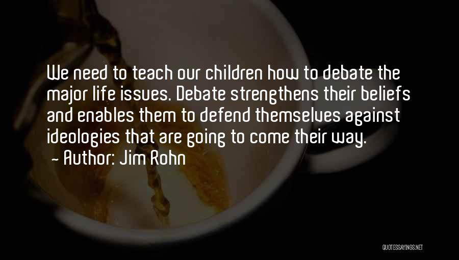 Jim Rohn Quotes: We Need To Teach Our Children How To Debate The Major Life Issues. Debate Strengthens Their Beliefs And Enables Them