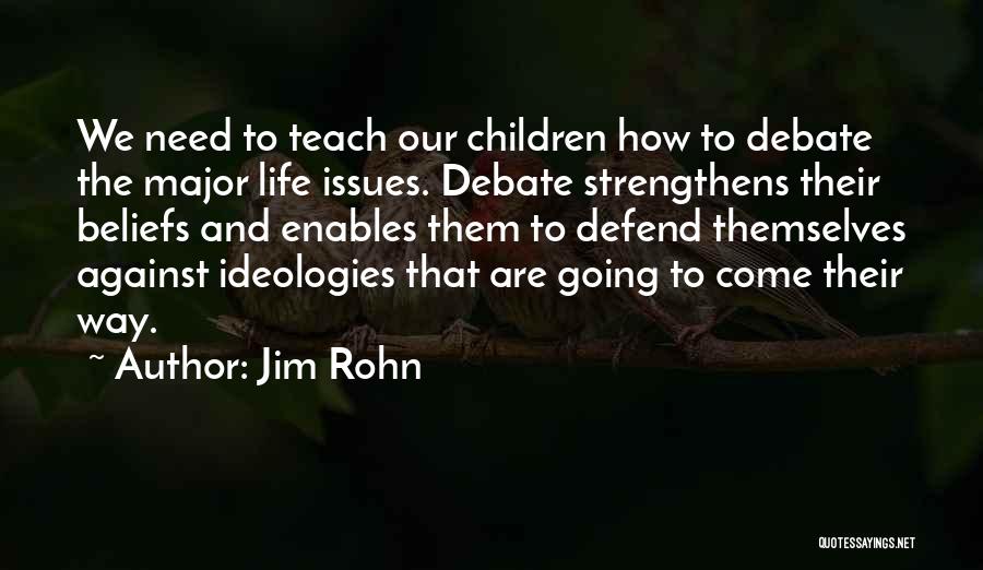 Jim Rohn Quotes: We Need To Teach Our Children How To Debate The Major Life Issues. Debate Strengthens Their Beliefs And Enables Them