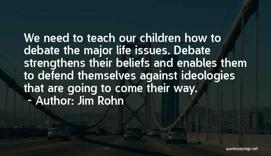 Jim Rohn Quotes: We Need To Teach Our Children How To Debate The Major Life Issues. Debate Strengthens Their Beliefs And Enables Them