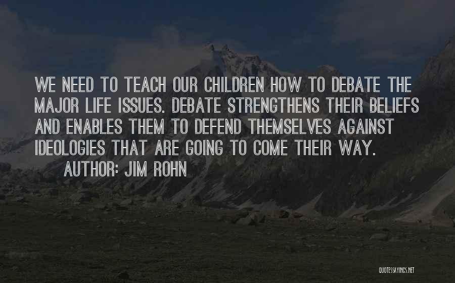 Jim Rohn Quotes: We Need To Teach Our Children How To Debate The Major Life Issues. Debate Strengthens Their Beliefs And Enables Them