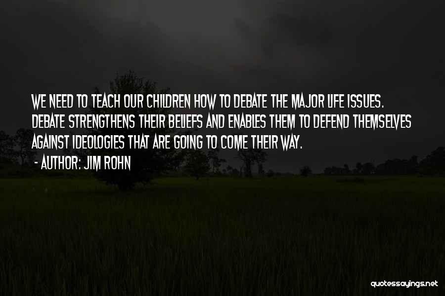 Jim Rohn Quotes: We Need To Teach Our Children How To Debate The Major Life Issues. Debate Strengthens Their Beliefs And Enables Them