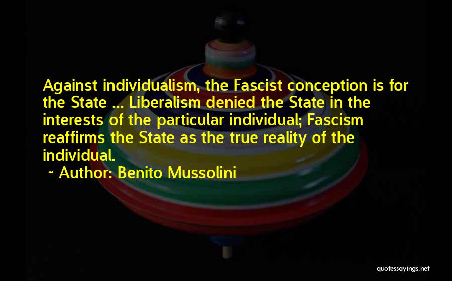 Benito Mussolini Quotes: Against Individualism, The Fascist Conception Is For The State ... Liberalism Denied The State In The Interests Of The Particular