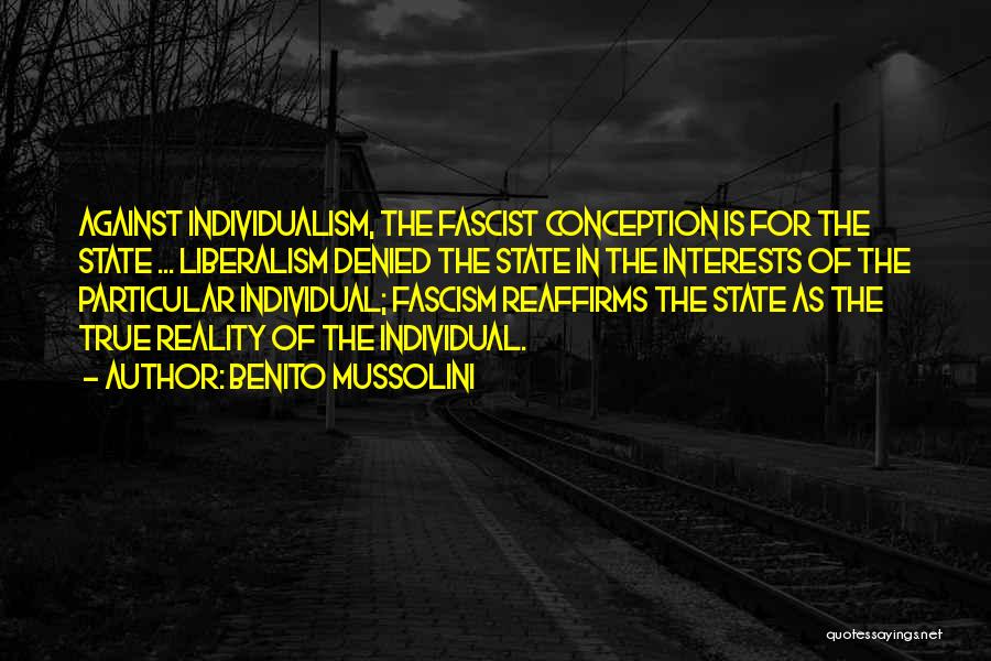 Benito Mussolini Quotes: Against Individualism, The Fascist Conception Is For The State ... Liberalism Denied The State In The Interests Of The Particular