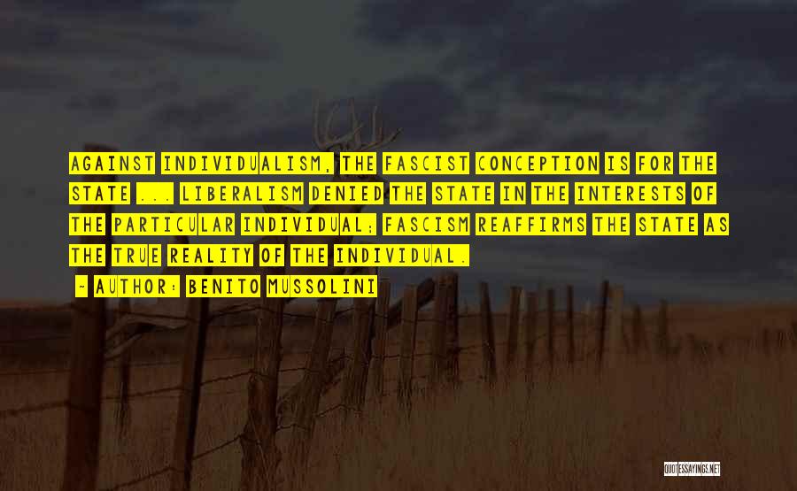 Benito Mussolini Quotes: Against Individualism, The Fascist Conception Is For The State ... Liberalism Denied The State In The Interests Of The Particular