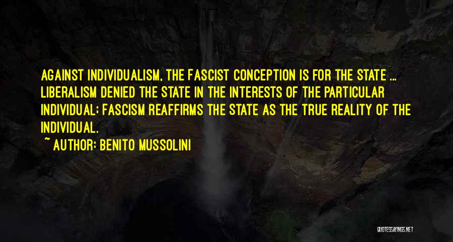 Benito Mussolini Quotes: Against Individualism, The Fascist Conception Is For The State ... Liberalism Denied The State In The Interests Of The Particular