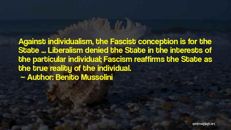 Benito Mussolini Quotes: Against Individualism, The Fascist Conception Is For The State ... Liberalism Denied The State In The Interests Of The Particular