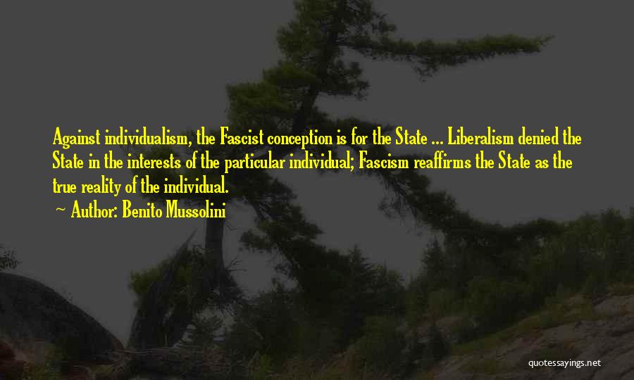 Benito Mussolini Quotes: Against Individualism, The Fascist Conception Is For The State ... Liberalism Denied The State In The Interests Of The Particular