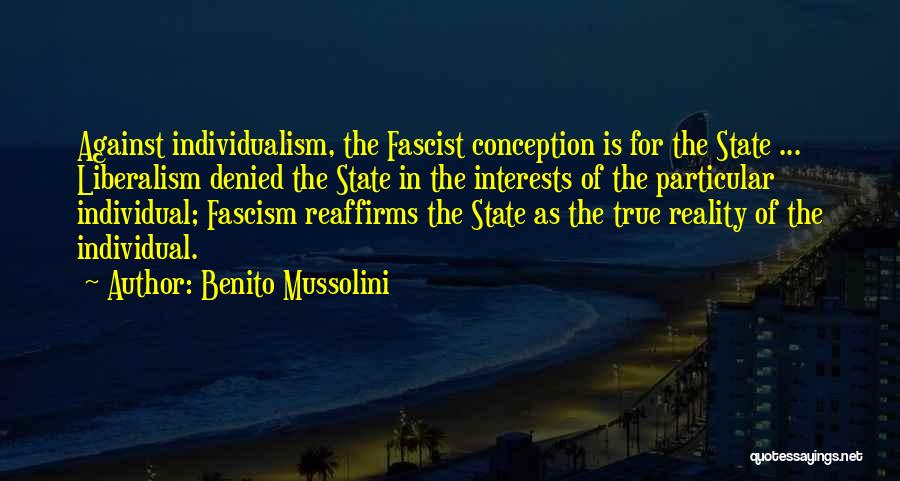 Benito Mussolini Quotes: Against Individualism, The Fascist Conception Is For The State ... Liberalism Denied The State In The Interests Of The Particular