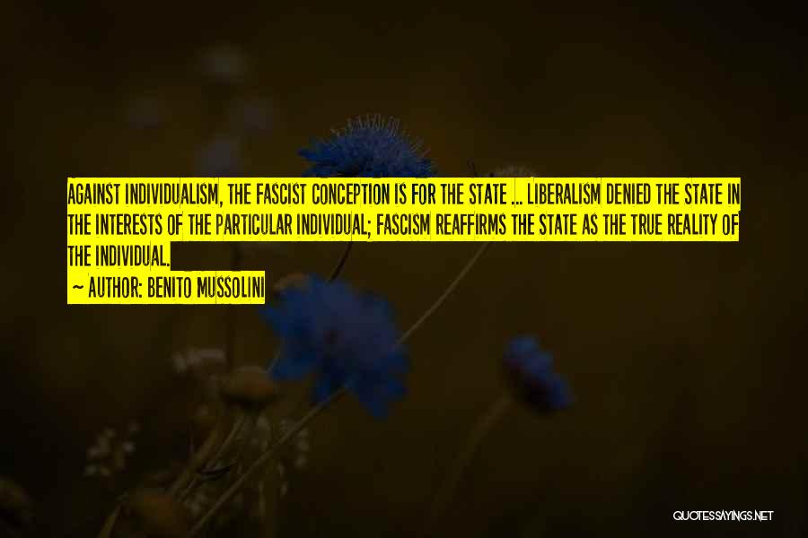 Benito Mussolini Quotes: Against Individualism, The Fascist Conception Is For The State ... Liberalism Denied The State In The Interests Of The Particular