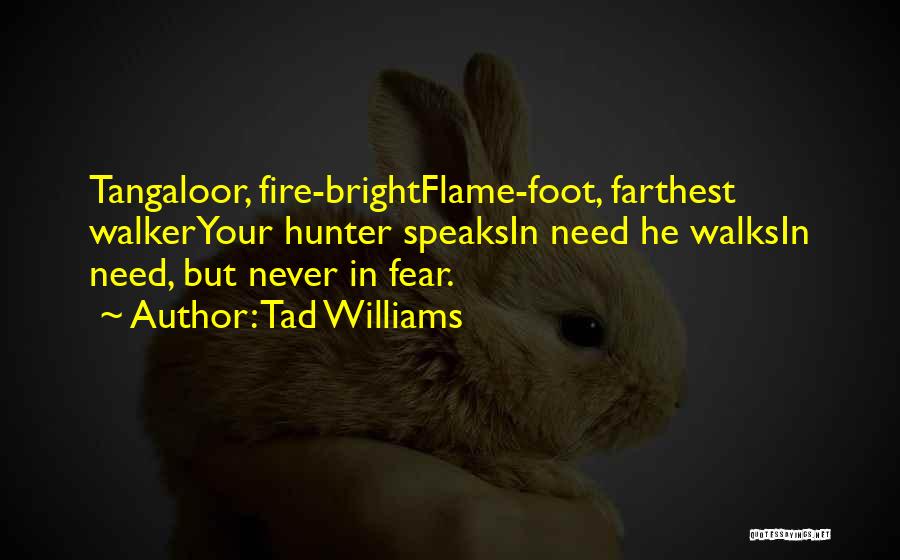 Tad Williams Quotes: Tangaloor, Fire-brightflame-foot, Farthest Walkeryour Hunter Speaksin Need He Walksin Need, But Never In Fear.