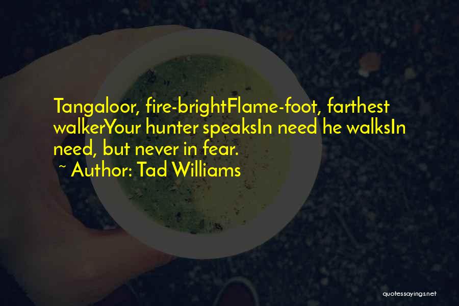 Tad Williams Quotes: Tangaloor, Fire-brightflame-foot, Farthest Walkeryour Hunter Speaksin Need He Walksin Need, But Never In Fear.