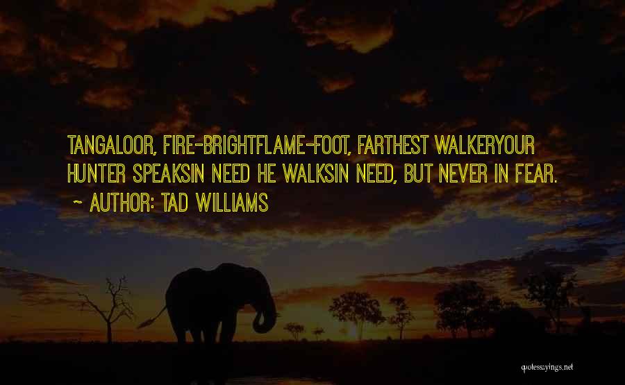 Tad Williams Quotes: Tangaloor, Fire-brightflame-foot, Farthest Walkeryour Hunter Speaksin Need He Walksin Need, But Never In Fear.