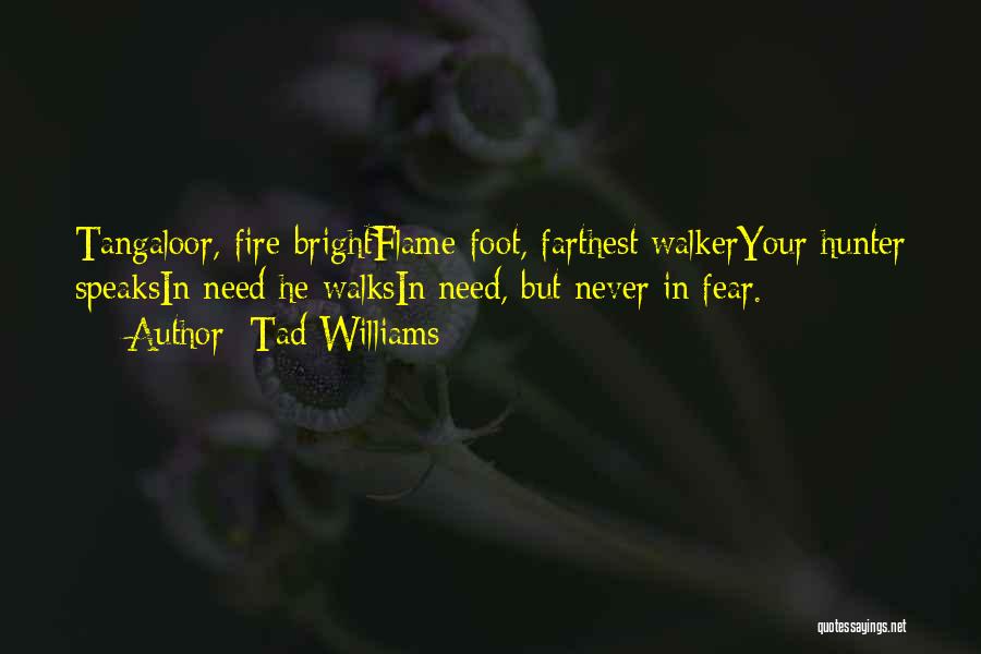 Tad Williams Quotes: Tangaloor, Fire-brightflame-foot, Farthest Walkeryour Hunter Speaksin Need He Walksin Need, But Never In Fear.