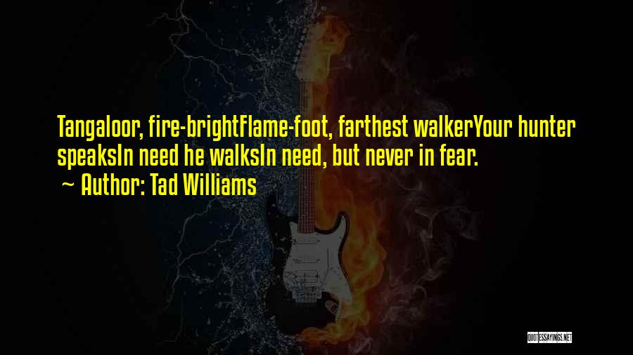 Tad Williams Quotes: Tangaloor, Fire-brightflame-foot, Farthest Walkeryour Hunter Speaksin Need He Walksin Need, But Never In Fear.
