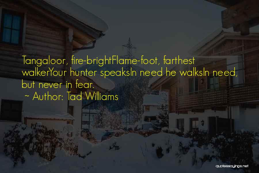 Tad Williams Quotes: Tangaloor, Fire-brightflame-foot, Farthest Walkeryour Hunter Speaksin Need He Walksin Need, But Never In Fear.