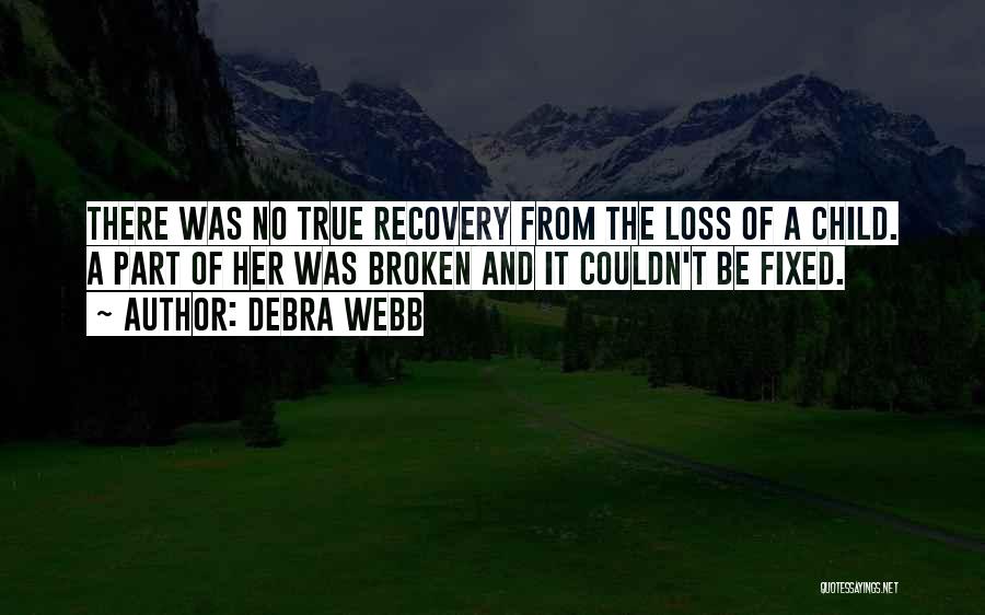 Debra Webb Quotes: There Was No True Recovery From The Loss Of A Child. A Part Of Her Was Broken And It Couldn't