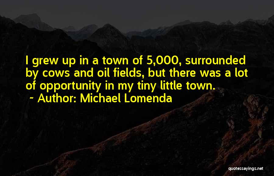 Michael Lomenda Quotes: I Grew Up In A Town Of 5,000, Surrounded By Cows And Oil Fields, But There Was A Lot Of