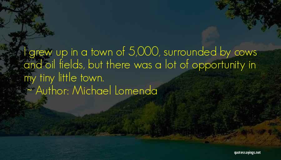 Michael Lomenda Quotes: I Grew Up In A Town Of 5,000, Surrounded By Cows And Oil Fields, But There Was A Lot Of