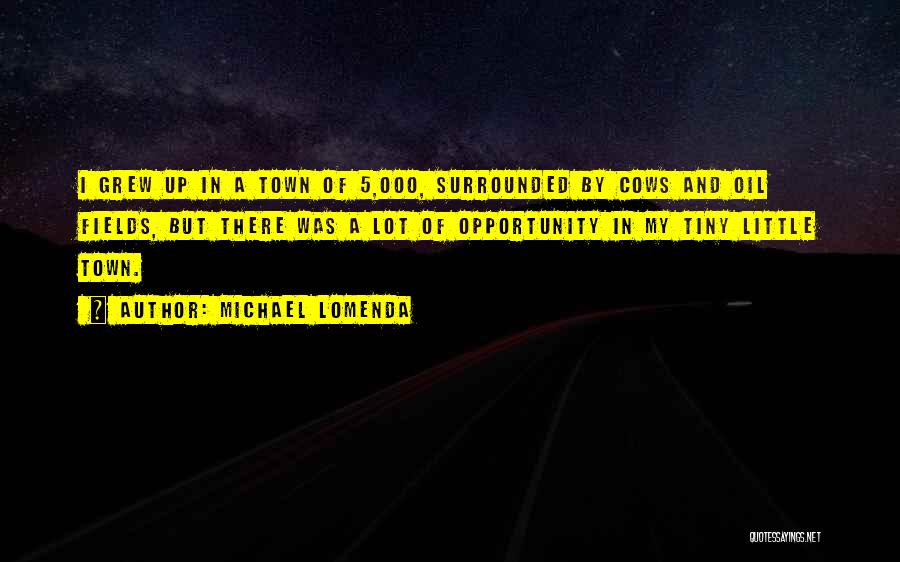 Michael Lomenda Quotes: I Grew Up In A Town Of 5,000, Surrounded By Cows And Oil Fields, But There Was A Lot Of