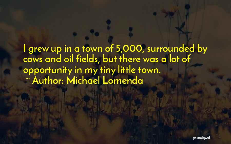 Michael Lomenda Quotes: I Grew Up In A Town Of 5,000, Surrounded By Cows And Oil Fields, But There Was A Lot Of