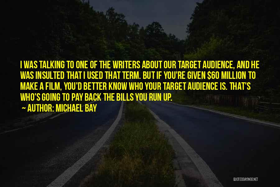 Michael Bay Quotes: I Was Talking To One Of The Writers About Our Target Audience, And He Was Insulted That I Used That