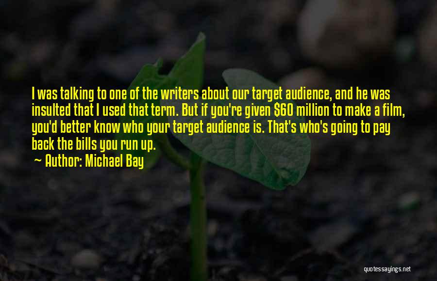 Michael Bay Quotes: I Was Talking To One Of The Writers About Our Target Audience, And He Was Insulted That I Used That