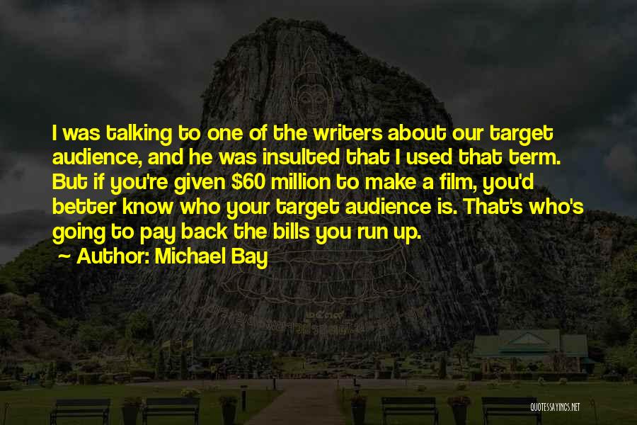 Michael Bay Quotes: I Was Talking To One Of The Writers About Our Target Audience, And He Was Insulted That I Used That