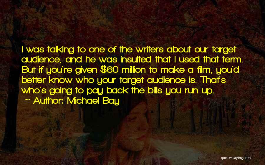 Michael Bay Quotes: I Was Talking To One Of The Writers About Our Target Audience, And He Was Insulted That I Used That