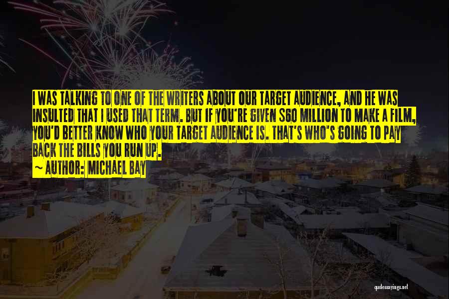 Michael Bay Quotes: I Was Talking To One Of The Writers About Our Target Audience, And He Was Insulted That I Used That