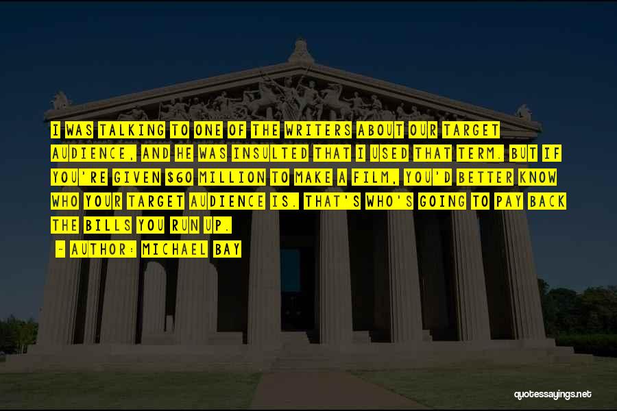 Michael Bay Quotes: I Was Talking To One Of The Writers About Our Target Audience, And He Was Insulted That I Used That