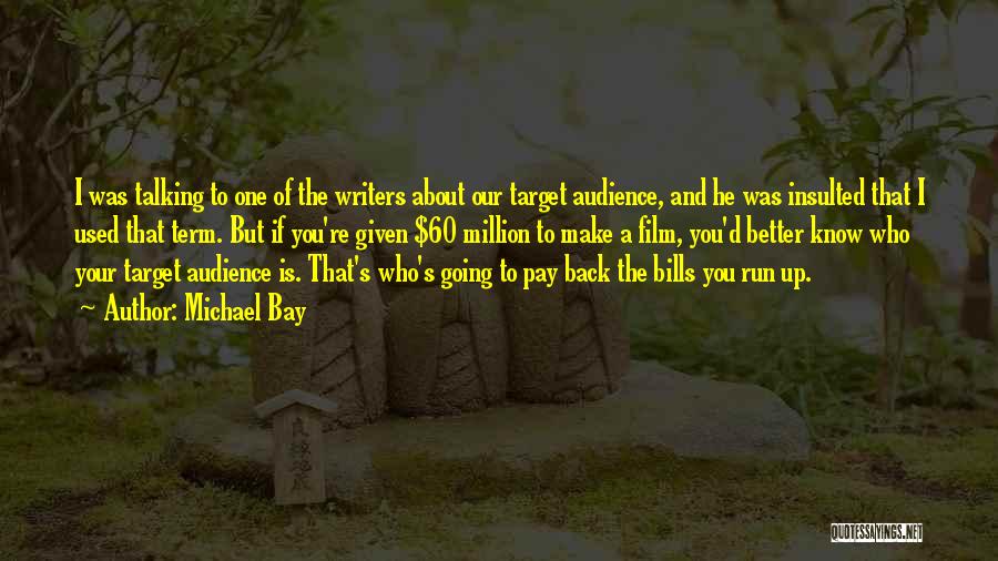 Michael Bay Quotes: I Was Talking To One Of The Writers About Our Target Audience, And He Was Insulted That I Used That