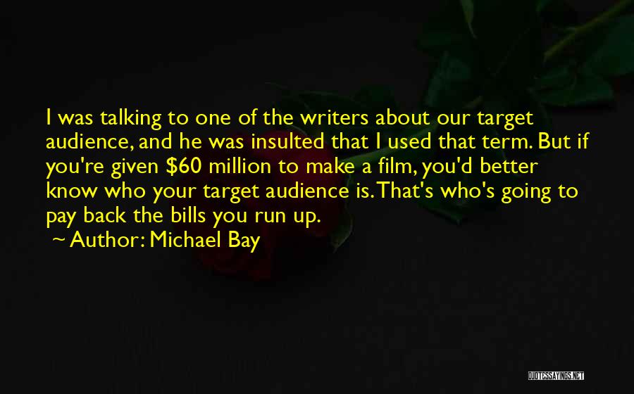 Michael Bay Quotes: I Was Talking To One Of The Writers About Our Target Audience, And He Was Insulted That I Used That