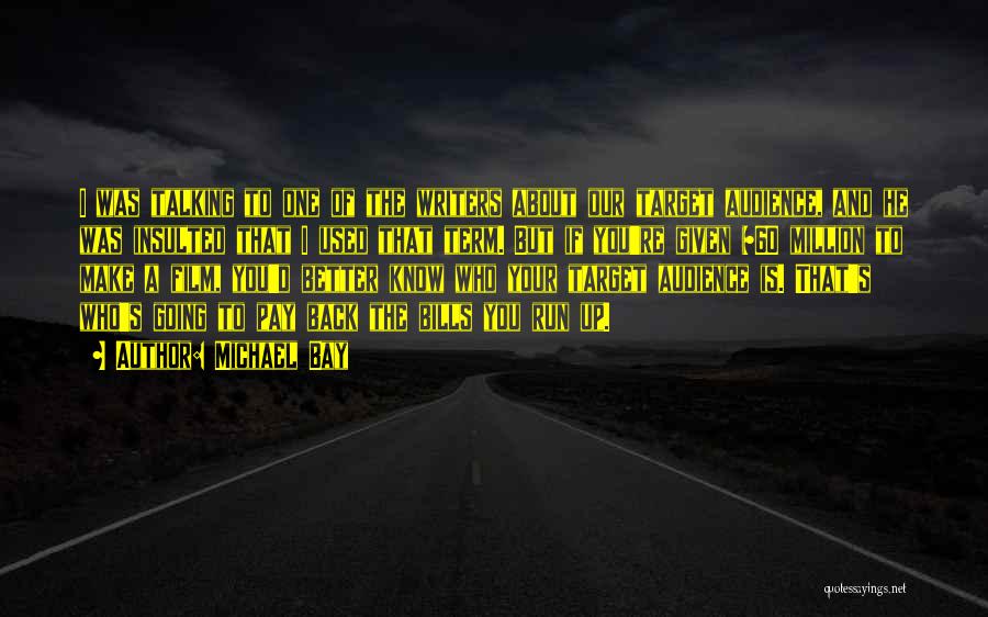 Michael Bay Quotes: I Was Talking To One Of The Writers About Our Target Audience, And He Was Insulted That I Used That