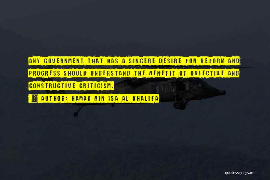 Hamad Bin Isa Al Khalifa Quotes: Any Government That Has A Sincere Desire For Reform And Progress Should Understand The Benefit Of Objective And Constructive Criticism.