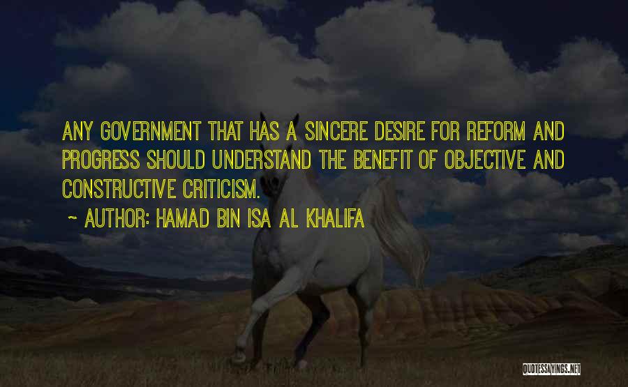 Hamad Bin Isa Al Khalifa Quotes: Any Government That Has A Sincere Desire For Reform And Progress Should Understand The Benefit Of Objective And Constructive Criticism.