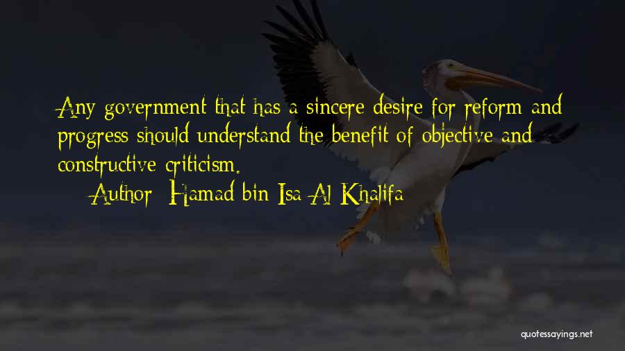 Hamad Bin Isa Al Khalifa Quotes: Any Government That Has A Sincere Desire For Reform And Progress Should Understand The Benefit Of Objective And Constructive Criticism.