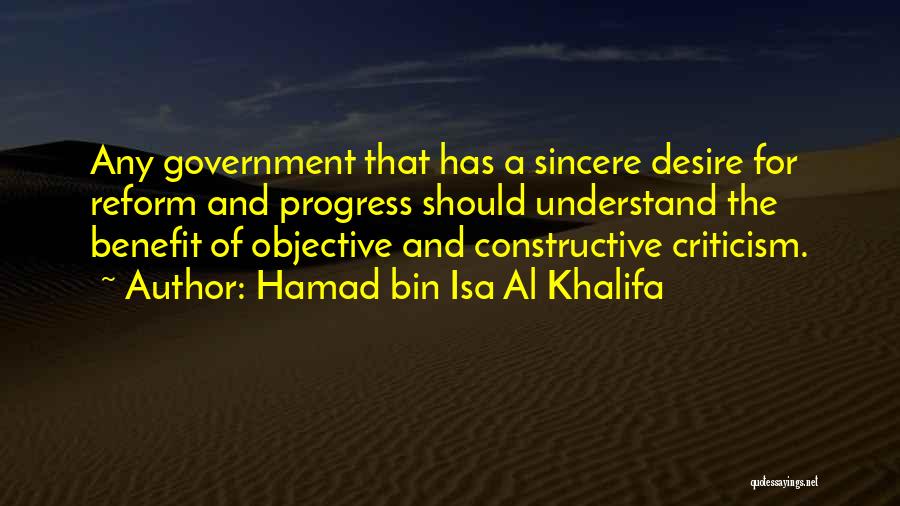 Hamad Bin Isa Al Khalifa Quotes: Any Government That Has A Sincere Desire For Reform And Progress Should Understand The Benefit Of Objective And Constructive Criticism.