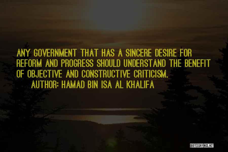 Hamad Bin Isa Al Khalifa Quotes: Any Government That Has A Sincere Desire For Reform And Progress Should Understand The Benefit Of Objective And Constructive Criticism.