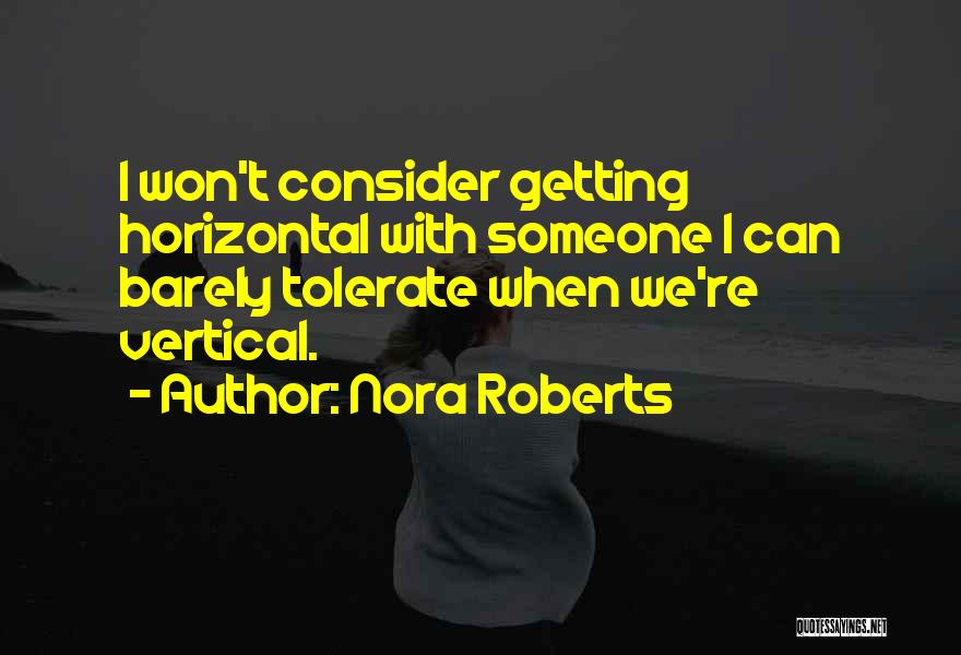 Nora Roberts Quotes: I Won't Consider Getting Horizontal With Someone I Can Barely Tolerate When We're Vertical.