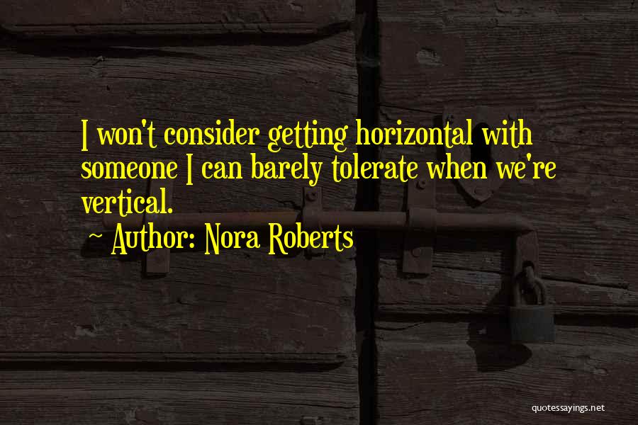 Nora Roberts Quotes: I Won't Consider Getting Horizontal With Someone I Can Barely Tolerate When We're Vertical.