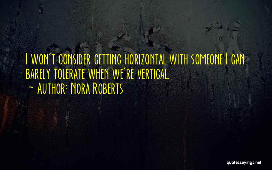 Nora Roberts Quotes: I Won't Consider Getting Horizontal With Someone I Can Barely Tolerate When We're Vertical.