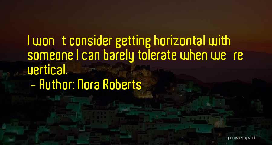 Nora Roberts Quotes: I Won't Consider Getting Horizontal With Someone I Can Barely Tolerate When We're Vertical.