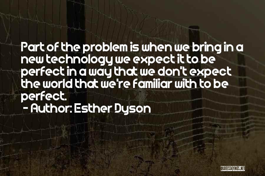 Esther Dyson Quotes: Part Of The Problem Is When We Bring In A New Technology We Expect It To Be Perfect In A