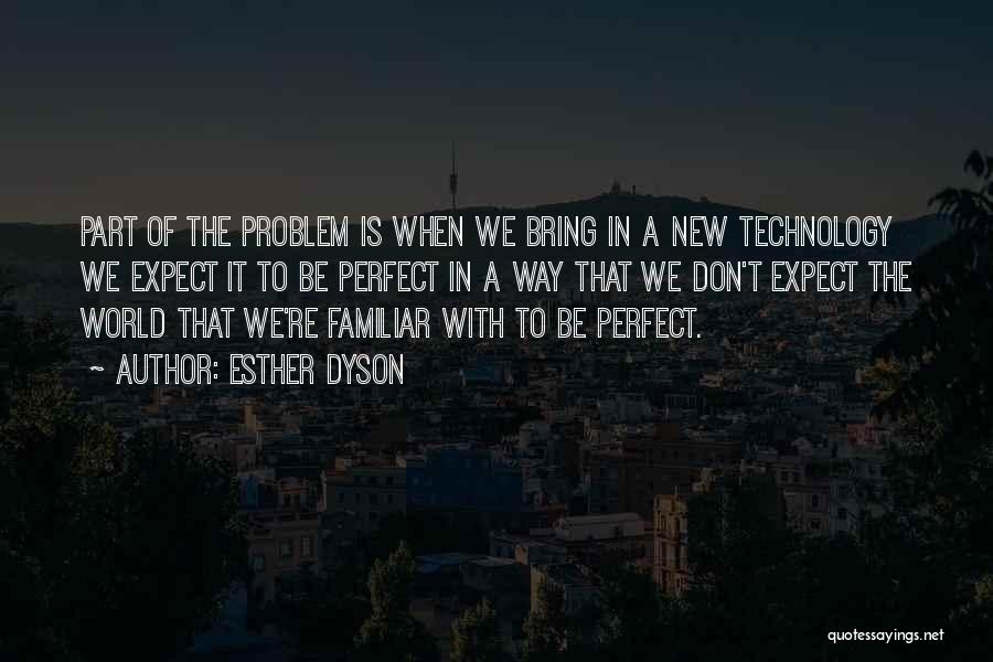 Esther Dyson Quotes: Part Of The Problem Is When We Bring In A New Technology We Expect It To Be Perfect In A