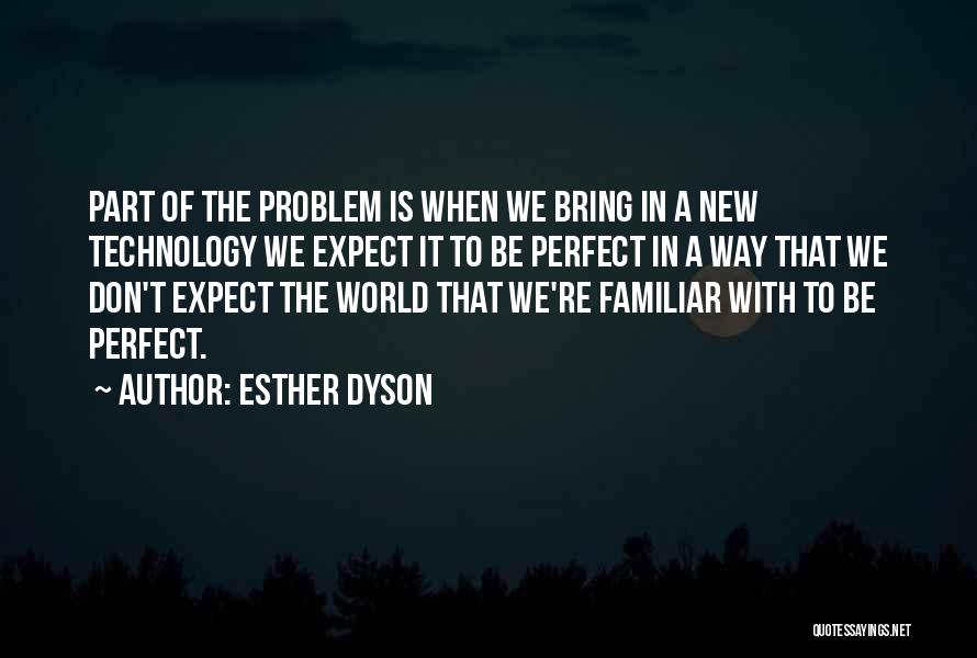 Esther Dyson Quotes: Part Of The Problem Is When We Bring In A New Technology We Expect It To Be Perfect In A