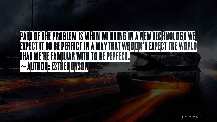 Esther Dyson Quotes: Part Of The Problem Is When We Bring In A New Technology We Expect It To Be Perfect In A