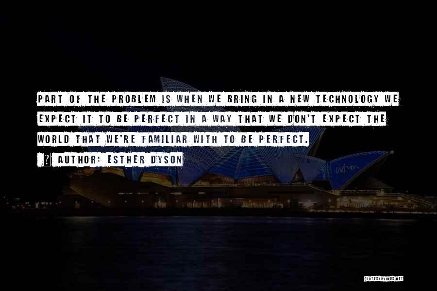 Esther Dyson Quotes: Part Of The Problem Is When We Bring In A New Technology We Expect It To Be Perfect In A