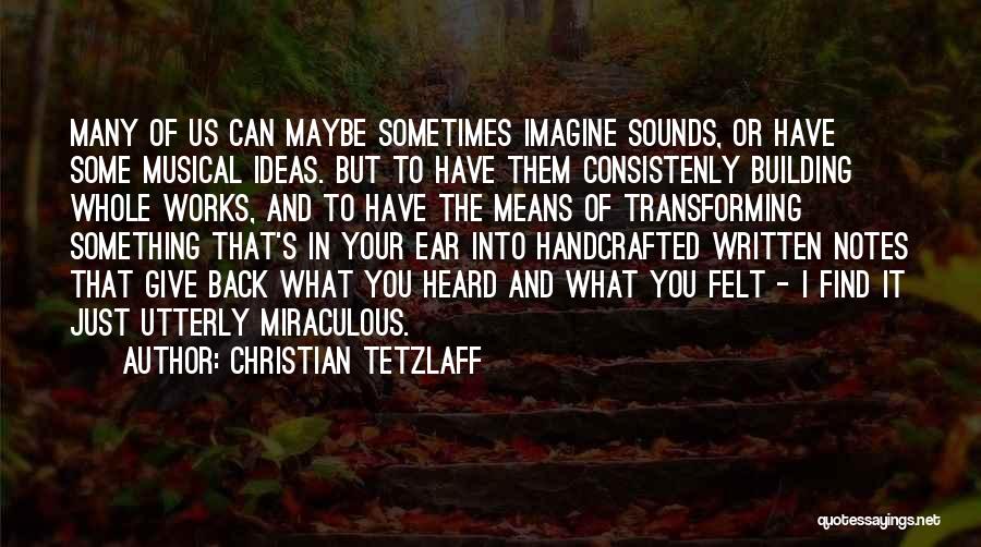 Christian Tetzlaff Quotes: Many Of Us Can Maybe Sometimes Imagine Sounds, Or Have Some Musical Ideas. But To Have Them Consistenly Building Whole