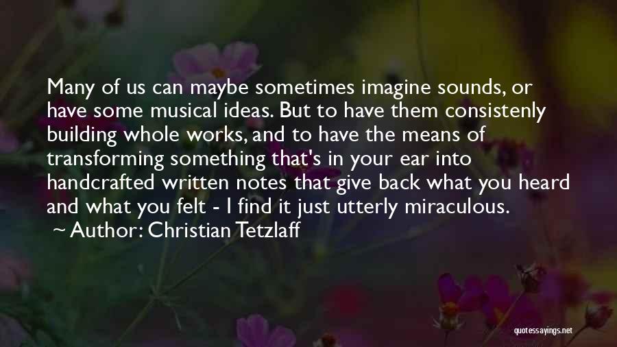 Christian Tetzlaff Quotes: Many Of Us Can Maybe Sometimes Imagine Sounds, Or Have Some Musical Ideas. But To Have Them Consistenly Building Whole