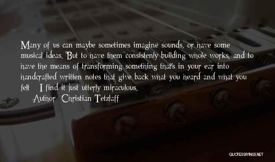 Christian Tetzlaff Quotes: Many Of Us Can Maybe Sometimes Imagine Sounds, Or Have Some Musical Ideas. But To Have Them Consistenly Building Whole